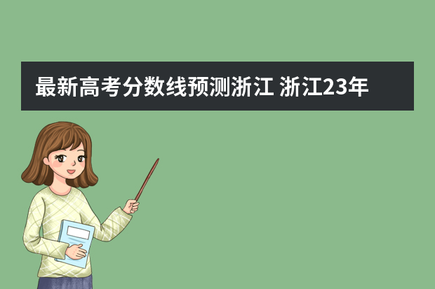 最新高考分数线预测浙江 浙江23年高考分数线会降吗